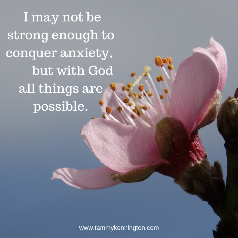 I may not be strong enough to conquer anxiety, but with God all things are possible.