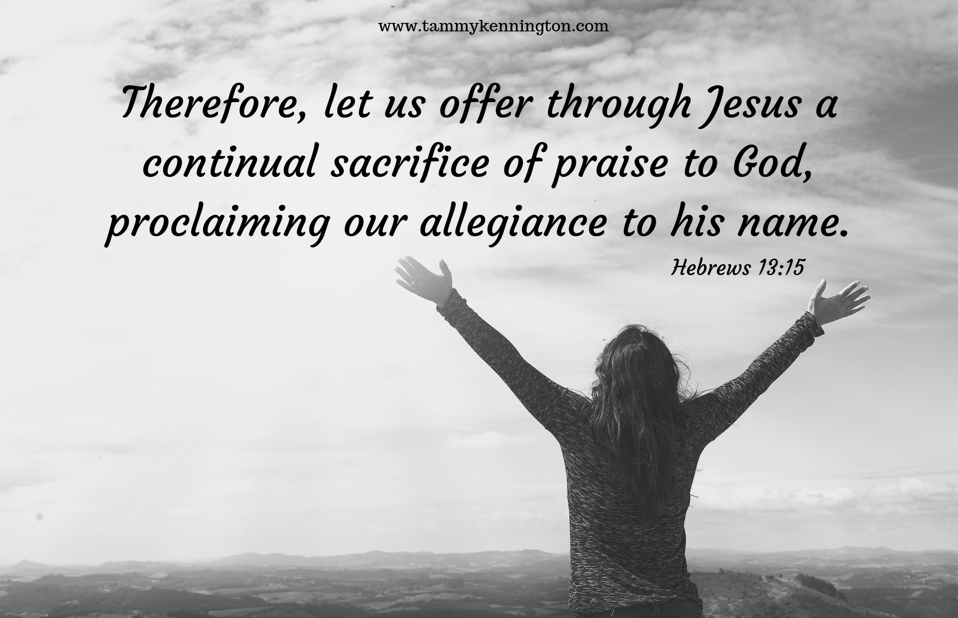 Therefore, let us offer through Jesus a continual sacrifice of praise to God, proclaiming our allegiance to his name.