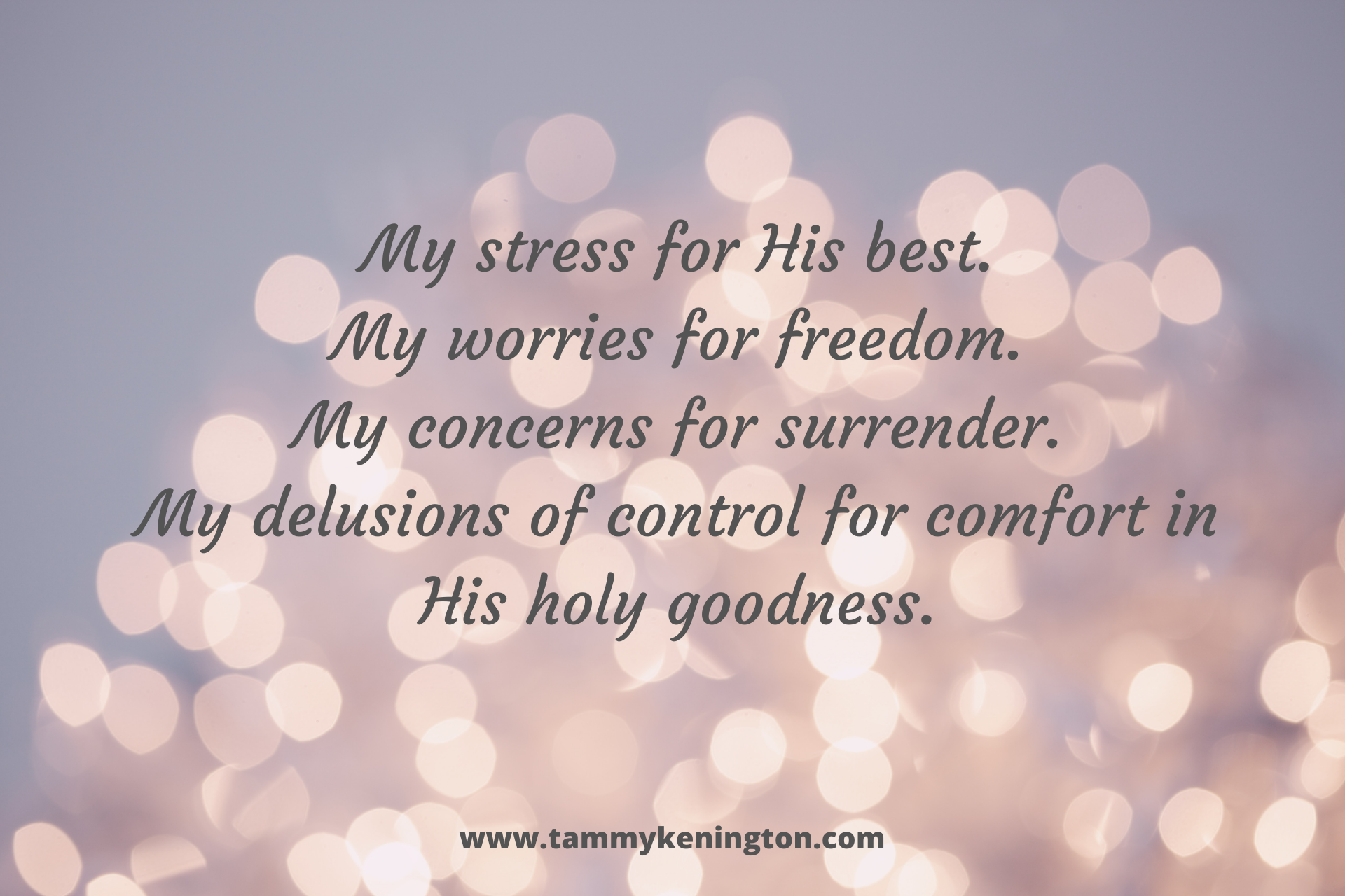 My stress for His best.My worries for freedom.My concerns for surrender.My delusions of control for comfort in His holy goodness. (1).png