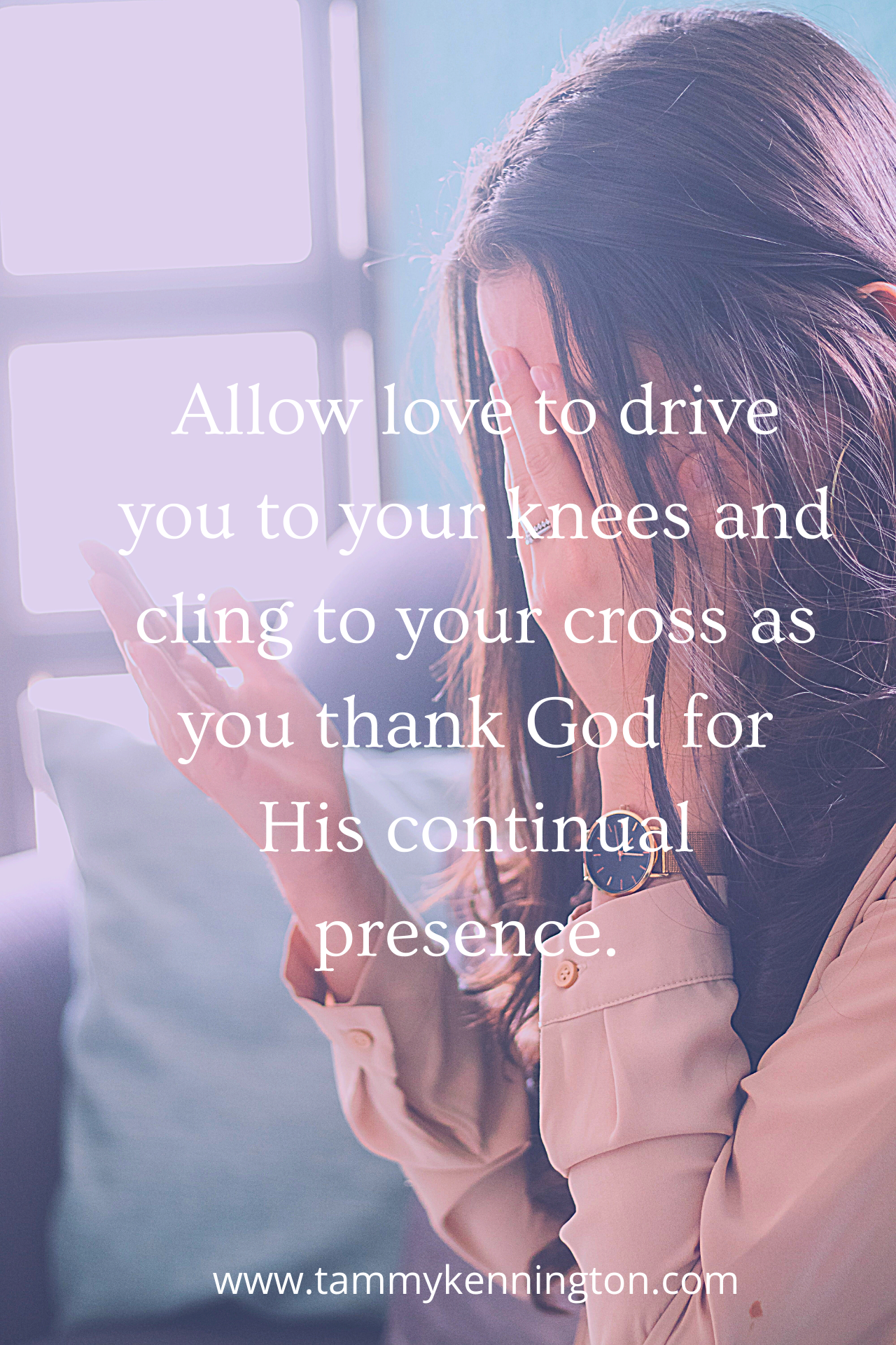 Allow love to drive you to your knees and cling to your cross.