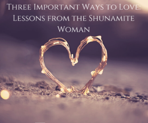 Three Important Ways to Love: Lessons from the Shunamite Woman