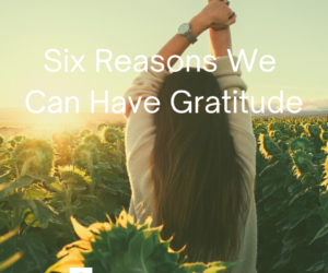 6 Reasons We Can Have Gratitude